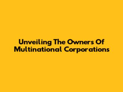 Unveiling The Owners Of Multinational Corporations