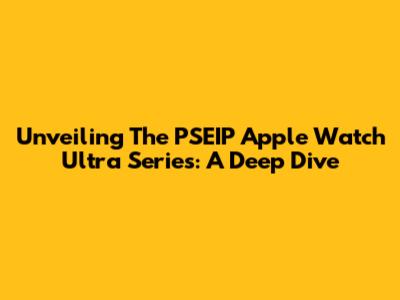 Unveiling The PSEIP Apple Watch Ultra Series: A Deep Dive