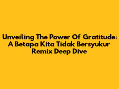 Unveiling The Power Of Gratitude: A 'Betapa Kita Tidak Bersyukur' Remix Deep Dive