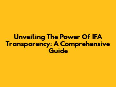 Unveiling The Power Of IFA Transparency: A Comprehensive Guide
