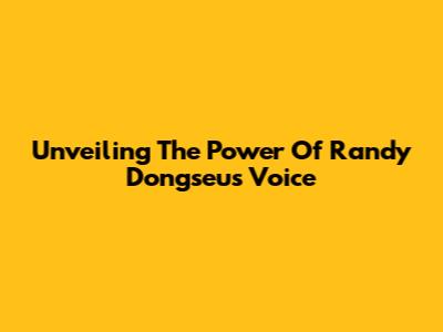 Unveiling The Power Of Randy Dongseu's Voice