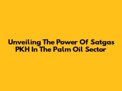 Unveiling The Power Of Satgas PKH In The Palm Oil Sector