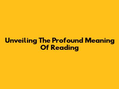 Unveiling The Profound Meaning Of Reading
