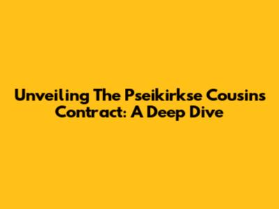 Unveiling The Pseikirkse Cousins Contract: A Deep Dive