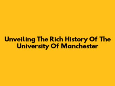 Unveiling The Rich History Of The University Of Manchester