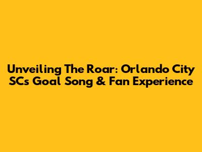 Unveiling The Roar: Orlando City SC's Goal Song & Fan Experience