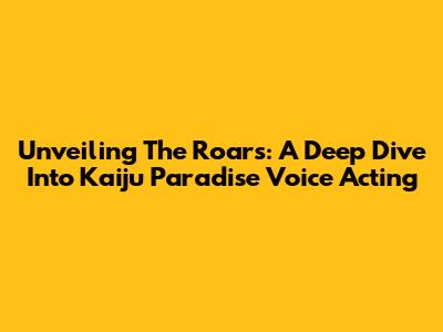 Unveiling The Roars: A Deep Dive Into Kaiju Paradise Voice Acting