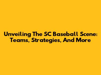 Unveiling The SC Baseball Scene: Teams, Strategies, And More