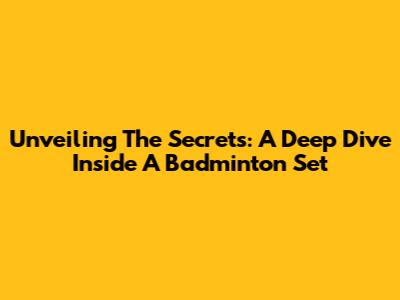 Unveiling The Secrets: A Deep Dive Inside A Badminton Set