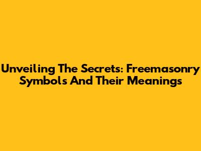 Unveiling The Secrets: Freemasonry Symbols And Their Meanings