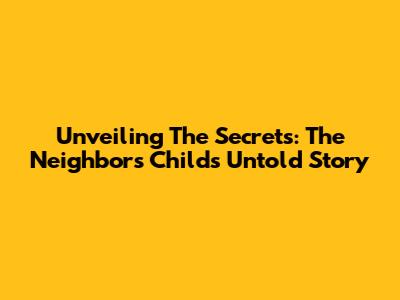 Unveiling The Secrets: The Neighbor's Child's Untold Story