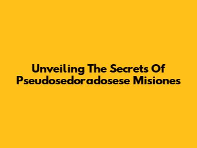 Unveiling The Secrets Of 'Pseudosedoradosese Misiones'