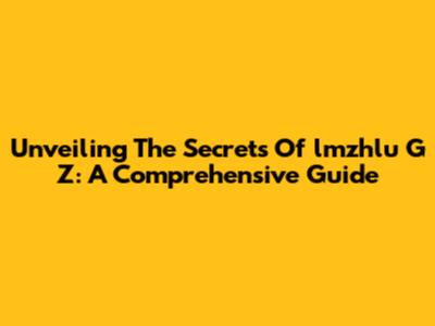 Unveiling The Secrets Of 'lmzhlu G Z': A Comprehensive Guide
