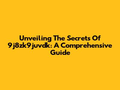 Unveiling The Secrets Of 9j8zk9juvdk: A Comprehensive Guide