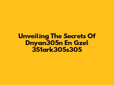 Unveiling The Secrets Of Dnyan305n En Gzel 351ark305s305