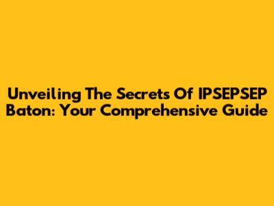 Unveiling The Secrets Of IPSEPSEP Baton: Your Comprehensive Guide