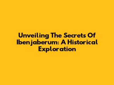 Unveiling The Secrets Of Ibenjaberum: A Historical Exploration
