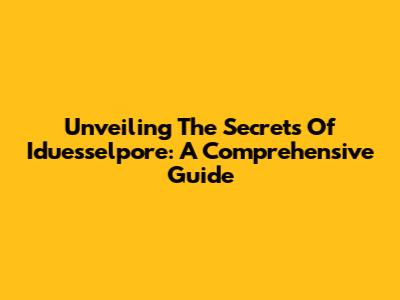 Unveiling The Secrets Of Iduesselpore: A Comprehensive Guide