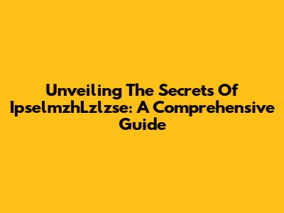 Unveiling The Secrets Of IpselmzhLzlzse: A Comprehensive Guide