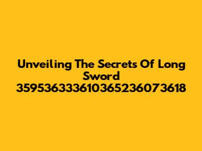 Unveiling The Secrets Of Long Sword 359536333610365236073618