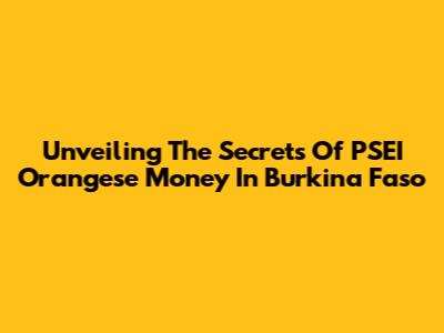 Unveiling The Secrets Of PSEI Orangese Money In Burkina Faso