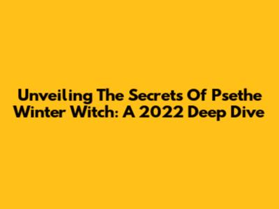 Unveiling The Secrets Of Psethe Winter Witch: A 2022 Deep Dive