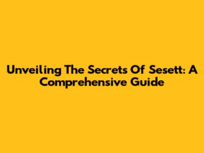 Unveiling The Secrets Of Sesett: A Comprehensive Guide