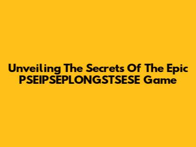 Unveiling The Secrets Of The Epic PSEIPSEPLONGSTSESE Game