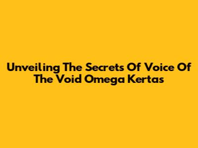 Unveiling The Secrets Of Voice Of The Void Omega Kertas