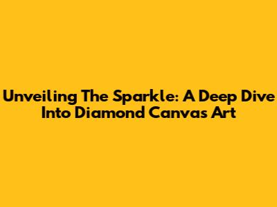Unveiling The Sparkle: A Deep Dive Into Diamond Canvas Art