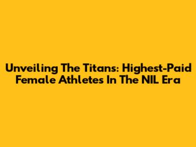 Unveiling The Titans: Highest-Paid Female Athletes In The NIL Era