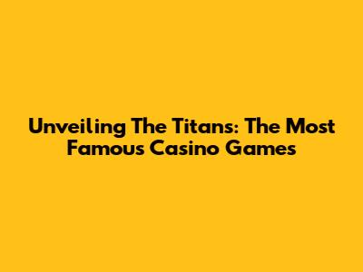 Unveiling The Titans: The Most Famous Casino Games