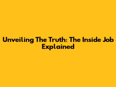 Unveiling The Truth: The Inside Job Explained