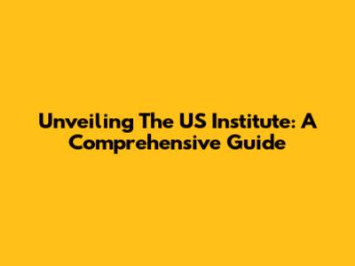 Unveiling The US Institute: A Comprehensive Guide