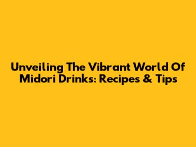 Unveiling The Vibrant World Of Midori Drinks: Recipes & Tips