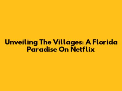 Unveiling The Villages: A Florida Paradise On Netflix