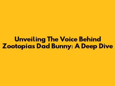 Unveiling The Voice Behind Zootopia's Dad Bunny: A Deep Dive