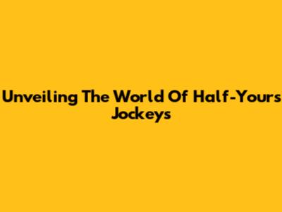 Unveiling The World Of Half-Yours Jockeys