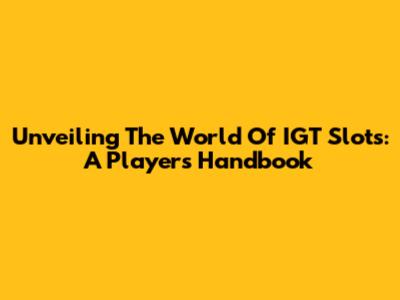 Unveiling The World Of IGT Slots: A Player's Handbook