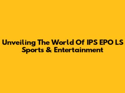 Unveiling The World Of IPS EPO LS Sports & Entertainment