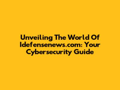 Unveiling The World Of Idefensenews.com: Your Cybersecurity Guide