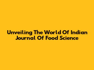 Unveiling The World Of Indian Journal Of Food Science