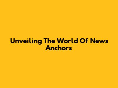 Unveiling The World Of News Anchors