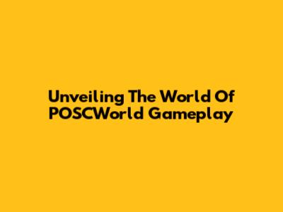 Unveiling The World Of POSCWorld Gameplay