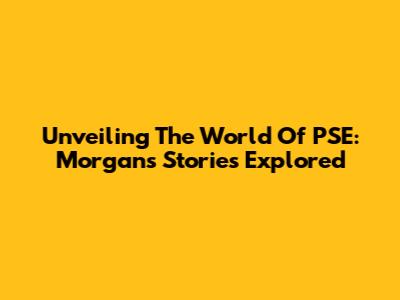 Unveiling The World Of PSE: Morgan's Stories Explored