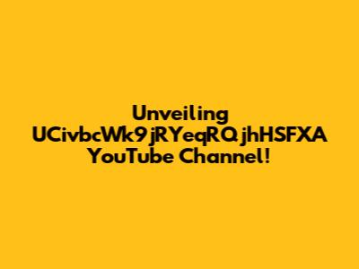 Unveiling UCivbcWk9jRYeqRQjhHSFXA YouTube Channel!