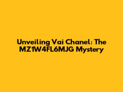 Unveiling Vai Chanel: The MZ1W4FL6MJG Mystery