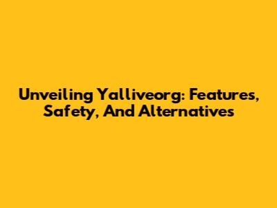 Unveiling Yalliveorg: Features, Safety, And Alternatives