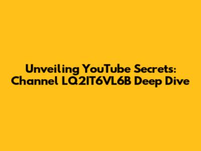 Unveiling YouTube Secrets: Channel LQ2IT6VL6B Deep Dive