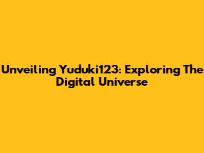 Unveiling Yuduki123: Exploring The Digital Universe
